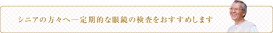 シニアの方々へ──定期的な眼鏡の検査をおすすめします