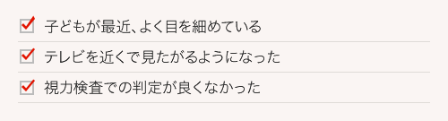 子どもが最近、よく目を細めている テレビを近くで見たがるようになった 視力検査での判定が良くなかった