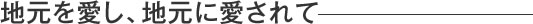 地元を愛し、地元に愛されて