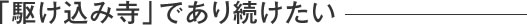 「駆け込み寺」であり続けたい