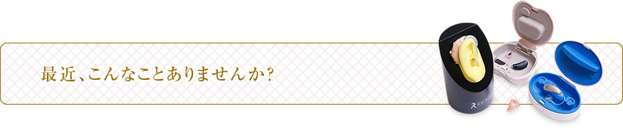 最近、こんなことありませんか？